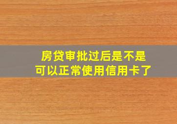 房贷审批过后是不是可以正常使用信用卡了