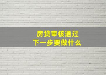 房贷审核通过下一步要做什么