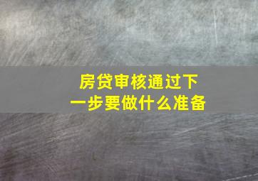 房贷审核通过下一步要做什么准备