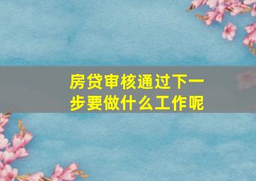 房贷审核通过下一步要做什么工作呢