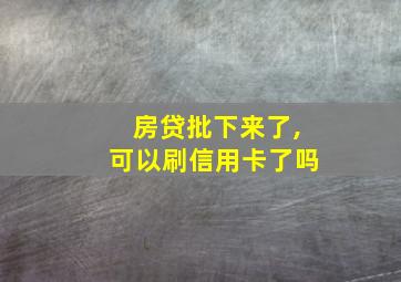 房贷批下来了,可以刷信用卡了吗