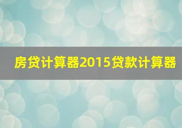 房贷计算器2015贷款计算器