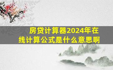 房贷计算器2024年在线计算公式是什么意思啊