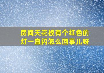 房间天花板有个红色的灯一直闪怎么回事儿呀