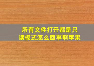 所有文件打开都是只读模式怎么回事啊苹果