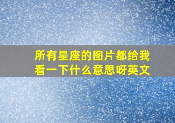 所有星座的图片都给我看一下什么意思呀英文