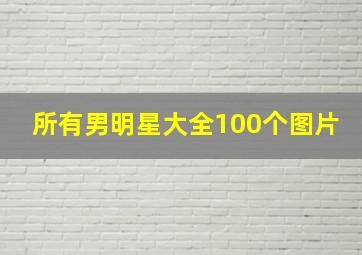 所有男明星大全100个图片