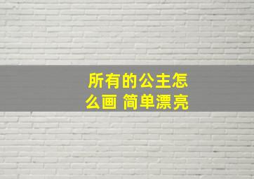 所有的公主怎么画 简单漂亮