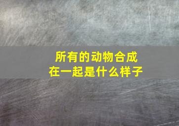 所有的动物合成在一起是什么样子