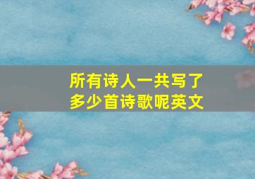 所有诗人一共写了多少首诗歌呢英文