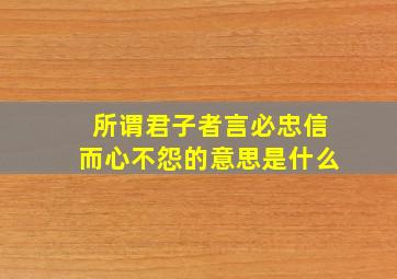 所谓君子者言必忠信而心不怨的意思是什么