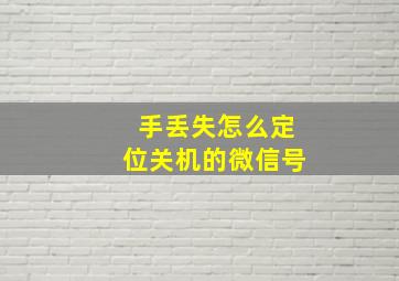 手丢失怎么定位关机的微信号