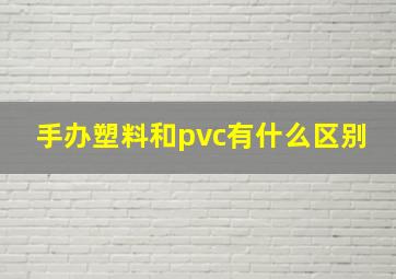 手办塑料和pvc有什么区别