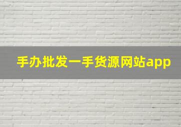 手办批发一手货源网站app