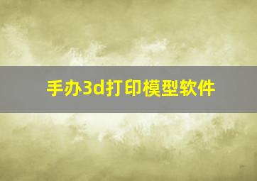 手办3d打印模型软件