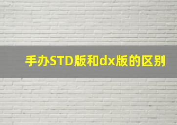 手办STD版和dx版的区别