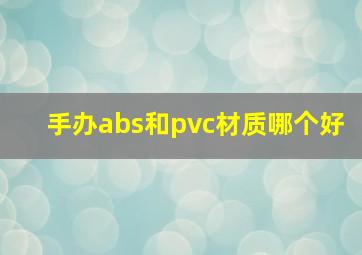 手办abs和pvc材质哪个好