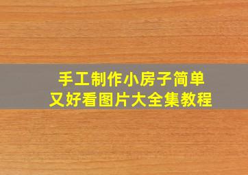 手工制作小房子简单又好看图片大全集教程