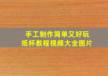 手工制作简单又好玩纸杯教程视频大全图片