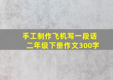 手工制作飞机写一段话二年级下册作文300字