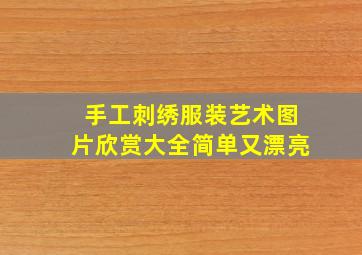 手工刺绣服装艺术图片欣赏大全简单又漂亮