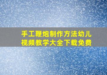 手工鞭炮制作方法幼儿视频教学大全下载免费