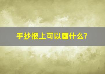 手抄报上可以画什么?