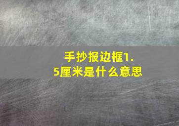 手抄报边框1.5厘米是什么意思