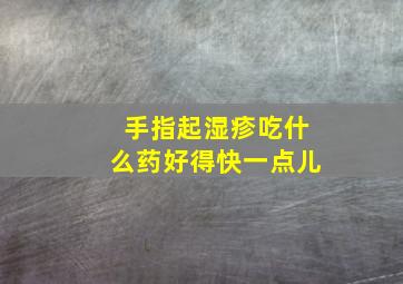 手指起湿疹吃什么药好得快一点儿