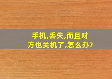 手机,丢失,而且对方也关机了,怎么办?