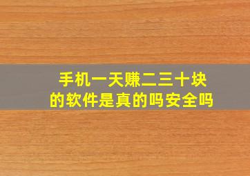 手机一天赚二三十块的软件是真的吗安全吗