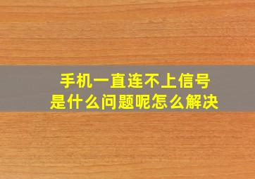 手机一直连不上信号是什么问题呢怎么解决