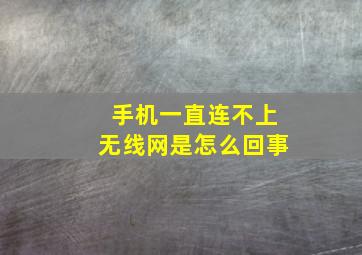 手机一直连不上无线网是怎么回事