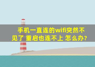 手机一直连的wifi突然不见了 重启也连不上 怎么办?