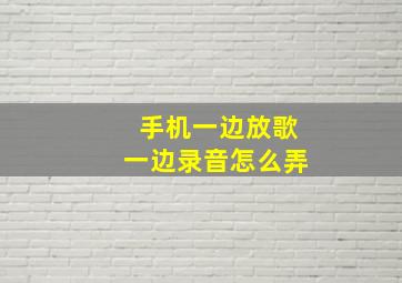 手机一边放歌一边录音怎么弄