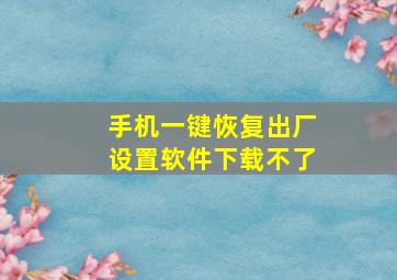 手机一键恢复出厂设置软件下载不了