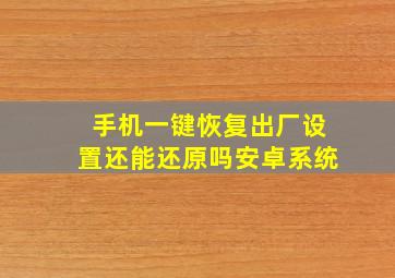 手机一键恢复出厂设置还能还原吗安卓系统