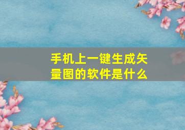 手机上一键生成矢量图的软件是什么