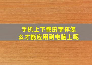 手机上下载的字体怎么才能应用到电脑上呢