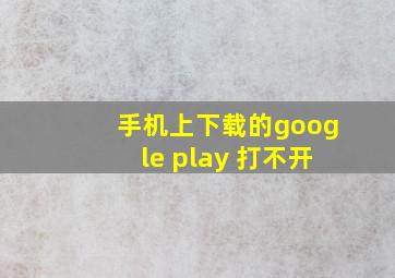 手机上下载的google play 打不开