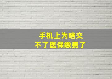 手机上为啥交不了医保缴费了