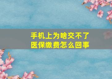 手机上为啥交不了医保缴费怎么回事