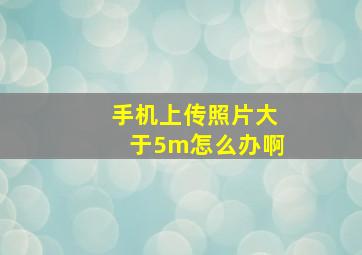 手机上传照片大于5m怎么办啊