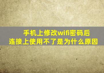 手机上修改wifi密码后连接上使用不了是为什么原因