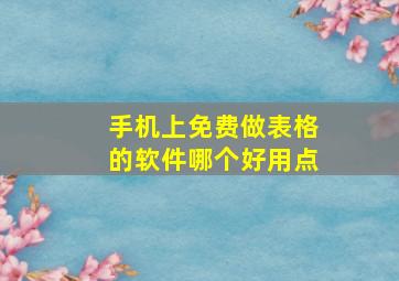 手机上免费做表格的软件哪个好用点