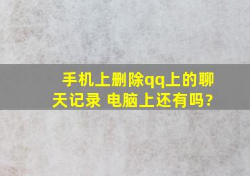 手机上删除qq上的聊天记录 电脑上还有吗?