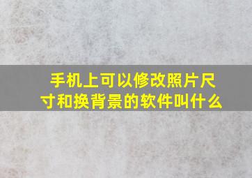 手机上可以修改照片尺寸和换背景的软件叫什么