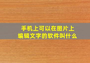 手机上可以在图片上编辑文字的软件叫什么