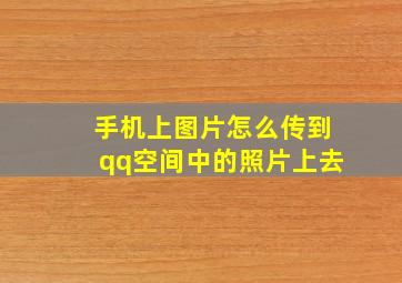 手机上图片怎么传到qq空间中的照片上去