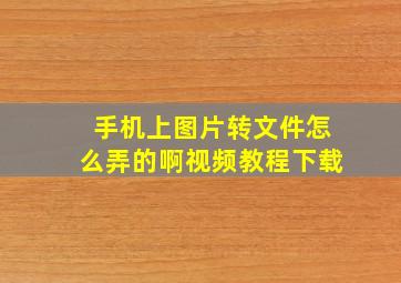 手机上图片转文件怎么弄的啊视频教程下载